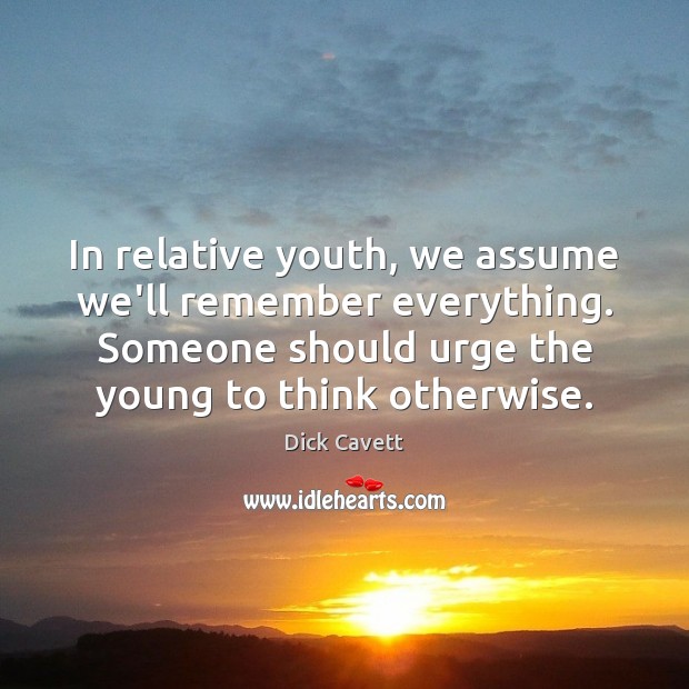 In relative youth, we assume we’ll remember everything. Someone should urge the Image