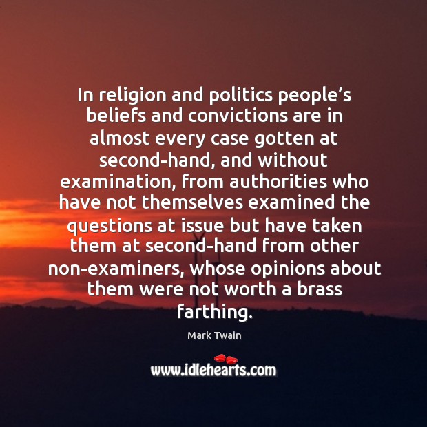 In religion and politics people’s beliefs and convictions are in almost every case gotten at second-hand Politics Quotes Image