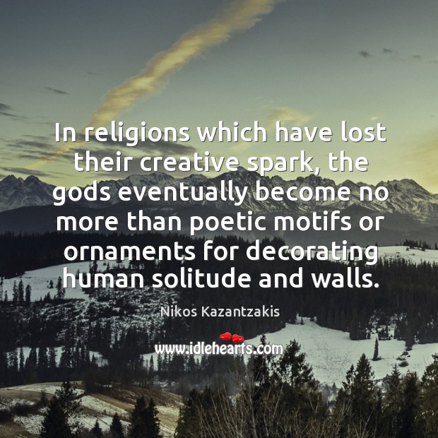 In religions which have lost their creative spark, the Gods eventually become Nikos Kazantzakis Picture Quote