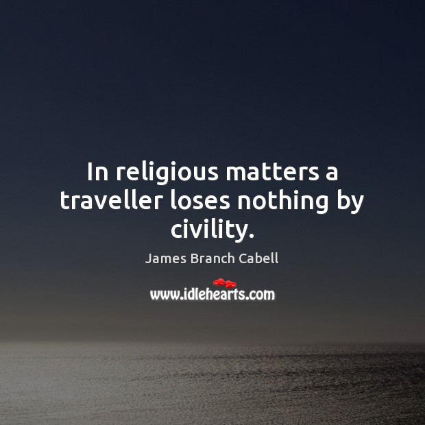 In religious matters a traveller loses nothing by civility. James Branch Cabell Picture Quote
