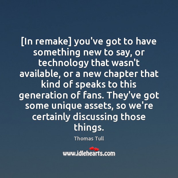 [In remake] you’ve got to have something new to say, or technology Thomas Tull Picture Quote