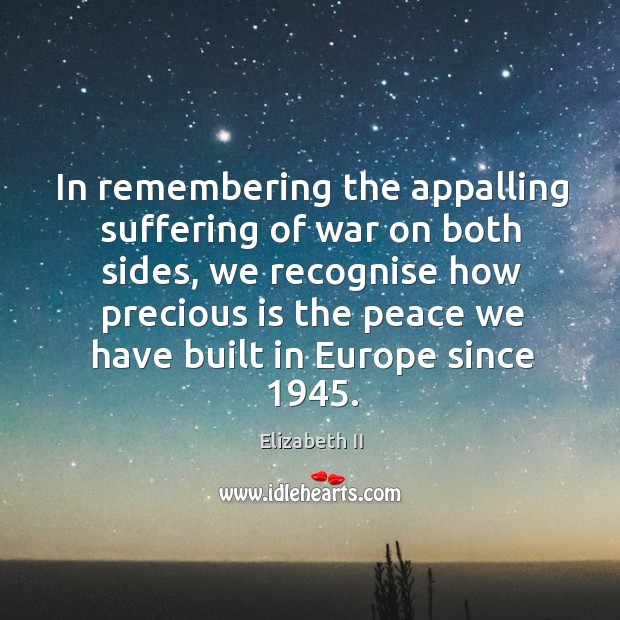 In remembering the appalling suffering of war on both sides, we recognise how precious Elizabeth II Picture Quote