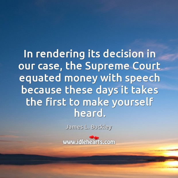 In rendering its decision in our case, the supreme court equated money with speech because James L. Buckley Picture Quote