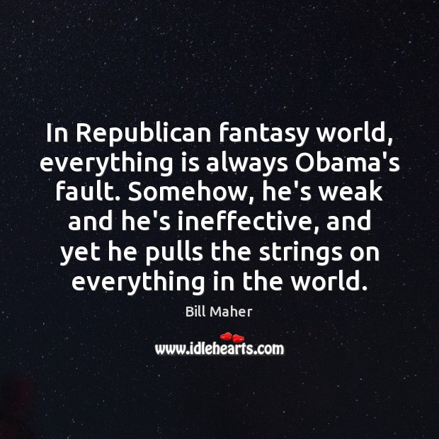 In Republican fantasy world, everything is always Obama’s fault. Somehow, he’s weak Bill Maher Picture Quote