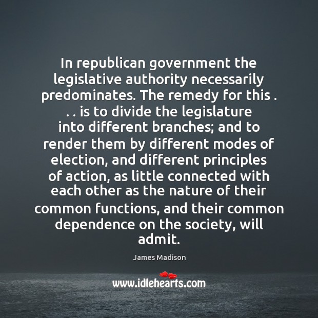 In republican government the legislative authority necessarily predominates. The remedy for this . . . James Madison Picture Quote