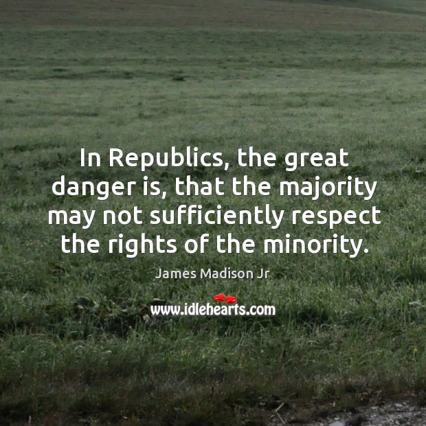 In republics, the great danger is, that the majority may not sufficiently respect the rights of the minority. Image