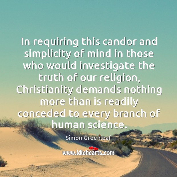 In requiring this candor and simplicity of mind in those who would investigate the truth of our religion Simon Greenleaf Picture Quote