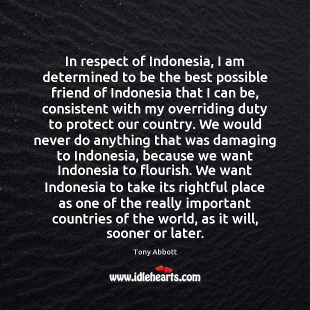 In respect of Indonesia, I am determined to be the best possible Tony Abbott Picture Quote