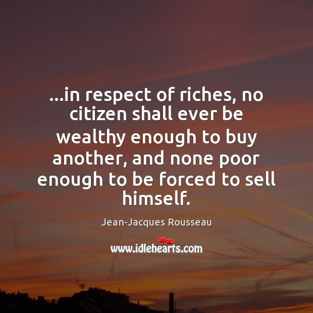 …in respect of riches, no citizen shall ever be wealthy enough to Jean-Jacques Rousseau Picture Quote