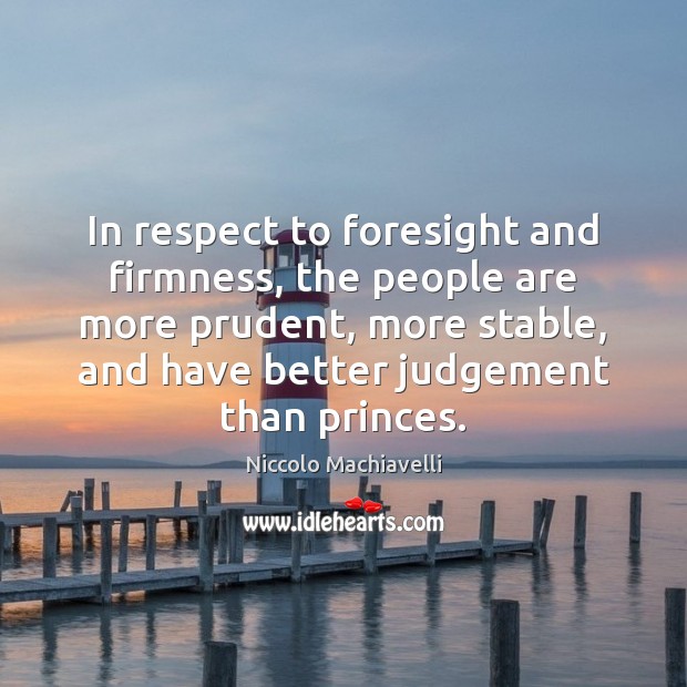 In respect to foresight and firmness, the people are more prudent, more Niccolo Machiavelli Picture Quote