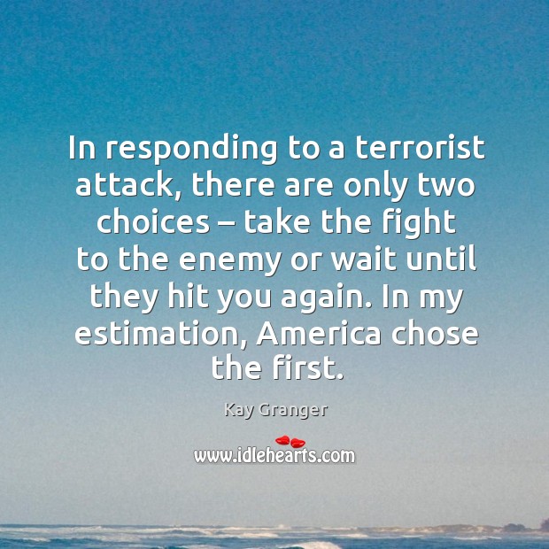 In responding to a terrorist attack, there are only two choices – take the fight to Kay Granger Picture Quote