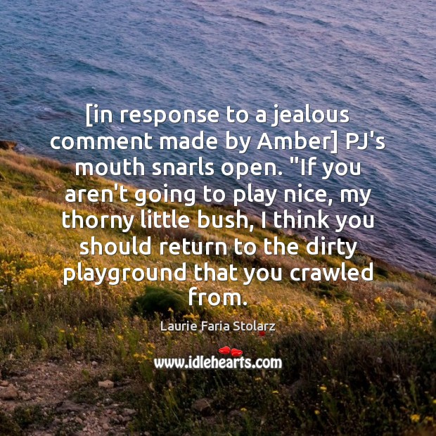[in response to a jealous comment made by Amber] PJ’s mouth snarls Image