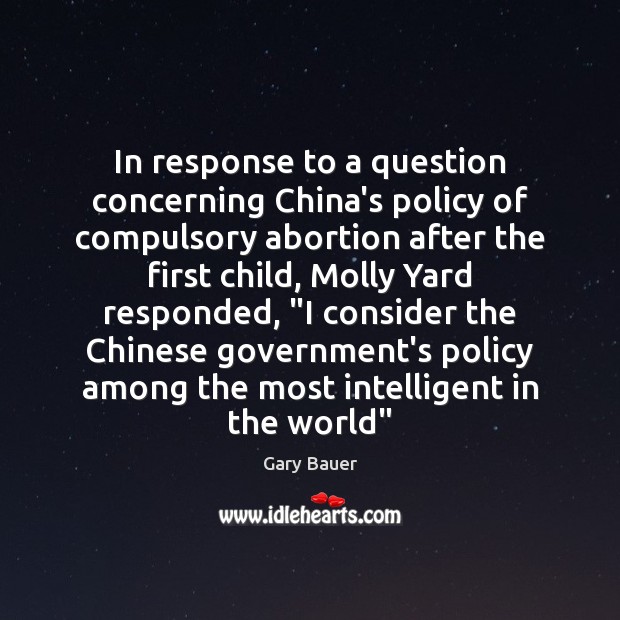 In response to a question concerning China’s policy of compulsory abortion after Gary Bauer Picture Quote