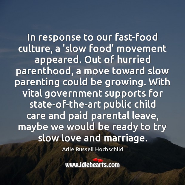 In response to our fast-food culture, a ‘slow food’ movement appeared. Out Arlie Russell Hochschild Picture Quote