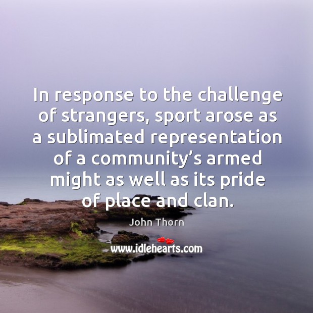 In response to the challenge of strangers, sport arose as a sublimated representation of a Image