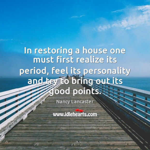 In restoring a house one must first realize its period, feel its Nancy Lancaster Picture Quote