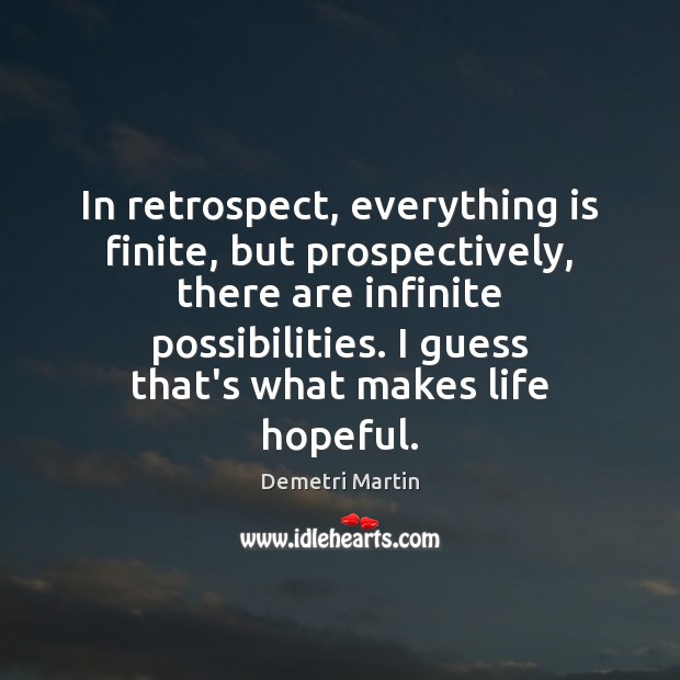 In retrospect, everything is finite, but prospectively, there are infinite possibilities. I Image