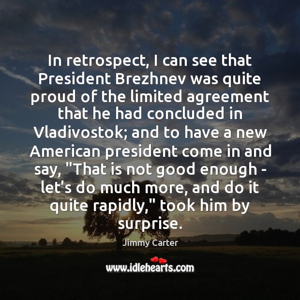In retrospect, I can see that President Brezhnev was quite proud of Jimmy Carter Picture Quote