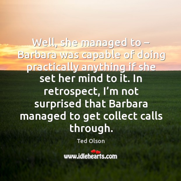 In retrospect, I’m not surprised that barbara managed to get collect calls through. Ted Olson Picture Quote