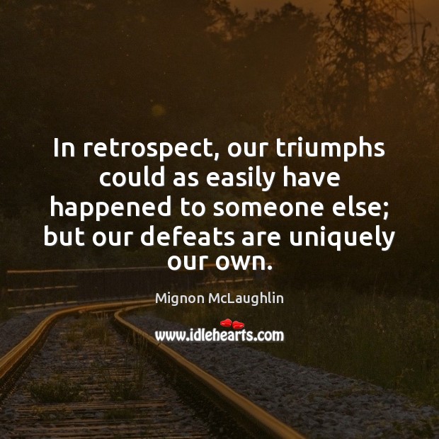 In retrospect, our triumphs could as easily have happened to someone else; Mignon McLaughlin Picture Quote