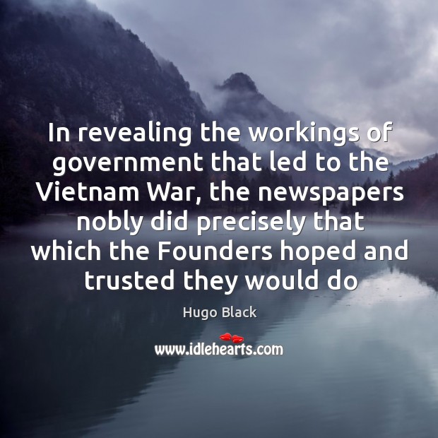 In revealing the workings of government that led to the Vietnam War, Hugo Black Picture Quote