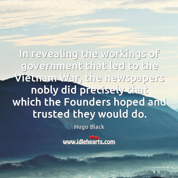 In revealing the workings of government that led to the vietnam war Hugo Black Picture Quote