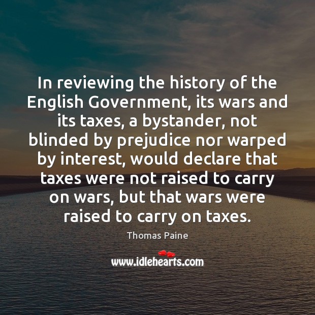 In reviewing the history of the English Government, its wars and its Image