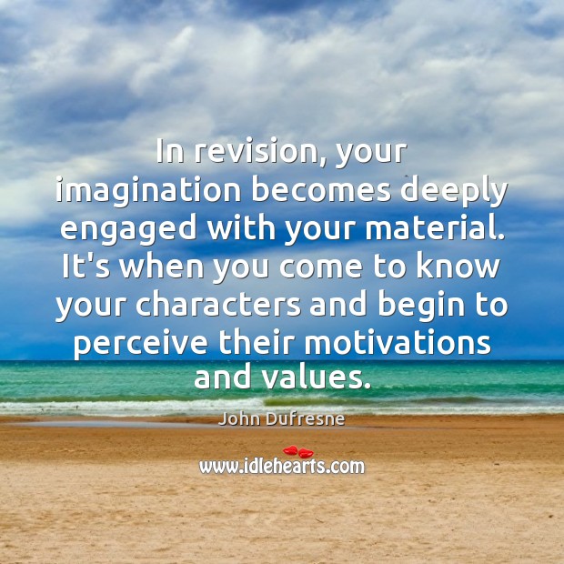 In revision, your imagination becomes deeply engaged with your material. It’s when John Dufresne Picture Quote