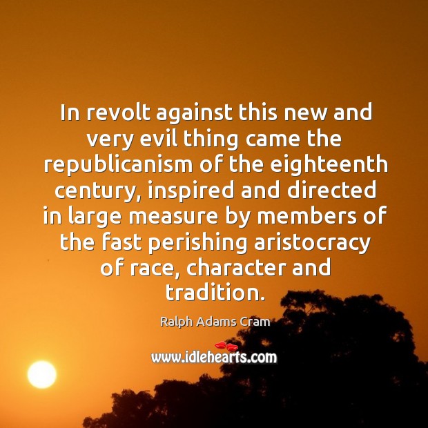 In revolt against this new and very evil thing came the republicanism of 
