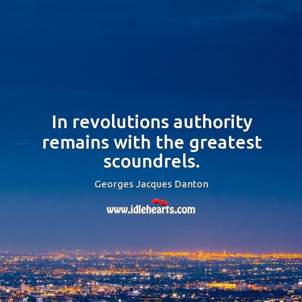 In revolutions authority remains with the greatest scoundrels. Image