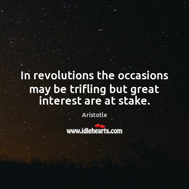 In revolutions the occasions may be trifling but great interest are at stake. Aristotle Picture Quote