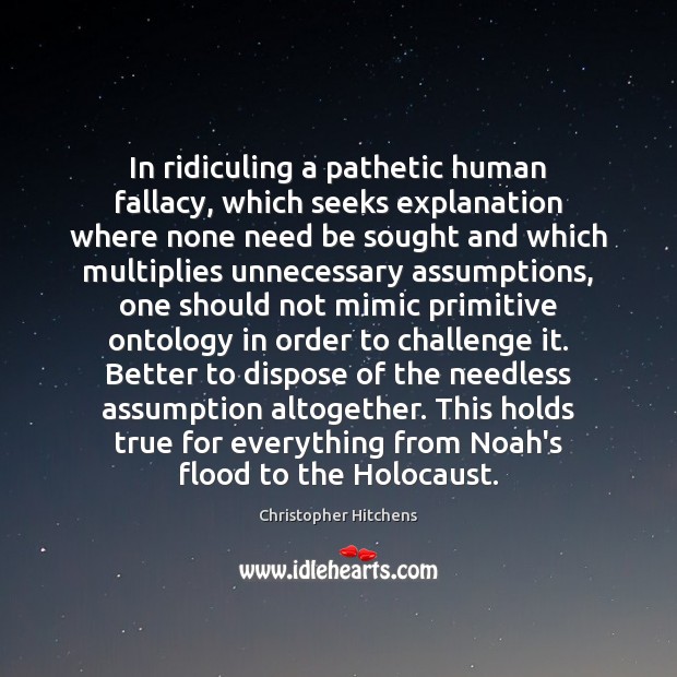 In ridiculing a pathetic human fallacy, which seeks explanation where none need Christopher Hitchens Picture Quote