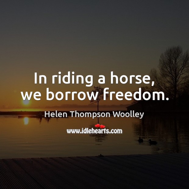 In riding a horse, we borrow freedom. Helen Thompson Woolley Picture Quote