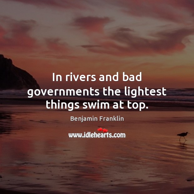 In rivers and bad governments the lightest things swim at top. Benjamin Franklin Picture Quote