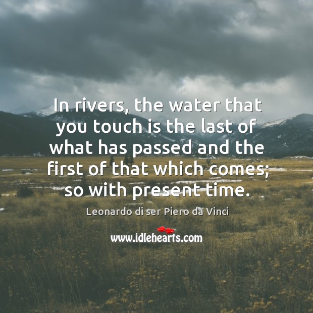 In rivers, the water that you touch is the last of what Leonardo di ser Piero da Vinci Picture Quote