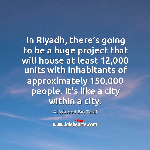 In riyadh, there’s going to be a huge project that will house at least Al Waleed Bin Talal Picture Quote