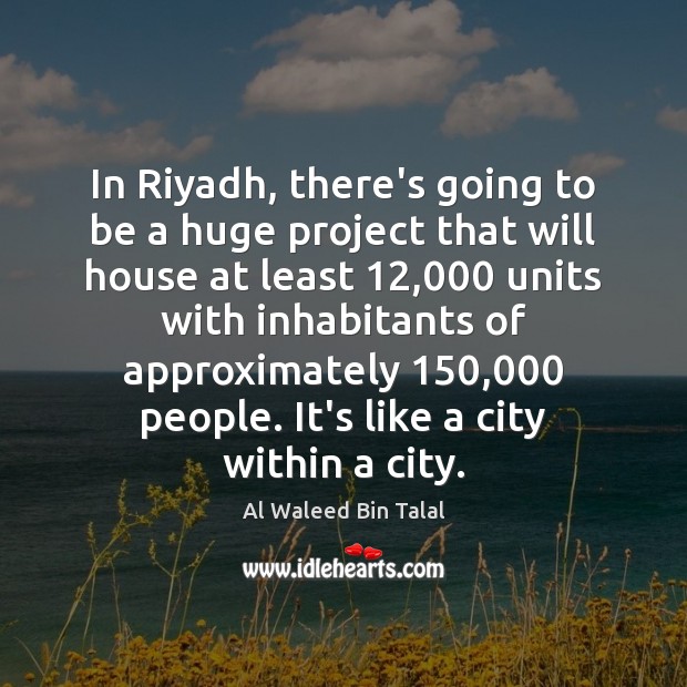 In Riyadh, there’s going to be a huge project that will house Al Waleed Bin Talal Picture Quote