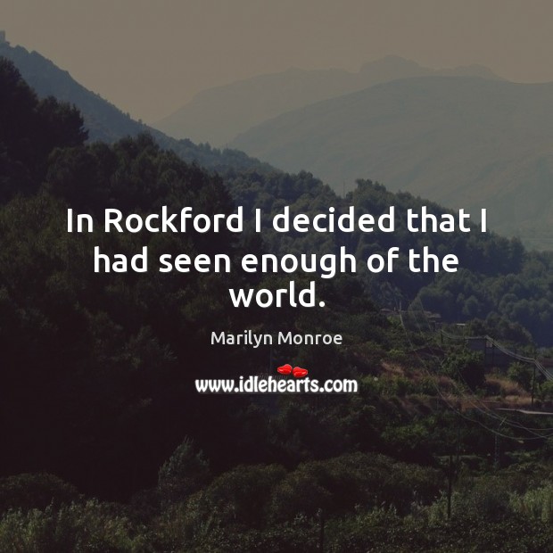 In Rockford I decided that I had seen enough of the world. Marilyn Monroe Picture Quote