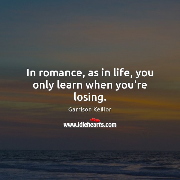 In romance, as in life, you only learn when you’re losing. Garrison Keillor Picture Quote