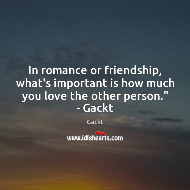 In romance or friendship, what’s important is how much you love the other person.” – Gackt Gackt Picture Quote