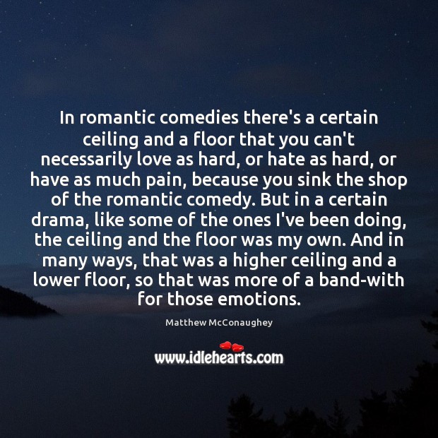 In romantic comedies there’s a certain ceiling and a floor that you Matthew McConaughey Picture Quote