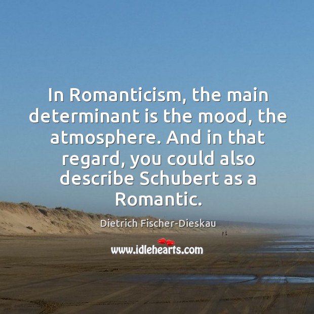 In romanticism, the main determinant is the mood, the atmosphere. Dietrich Fischer-Dieskau Picture Quote
