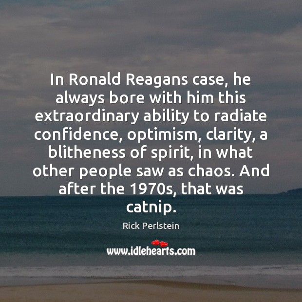 In Ronald Reagans case, he always bore with him this extraordinary ability Rick Perlstein Picture Quote
