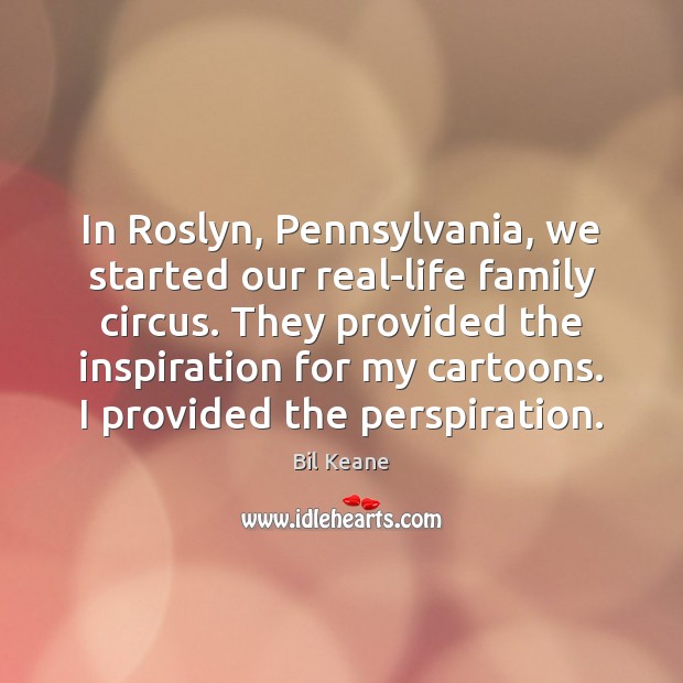 In Roslyn, Pennsylvania, we started our real-life family circus. They provided the Bil Keane Picture Quote