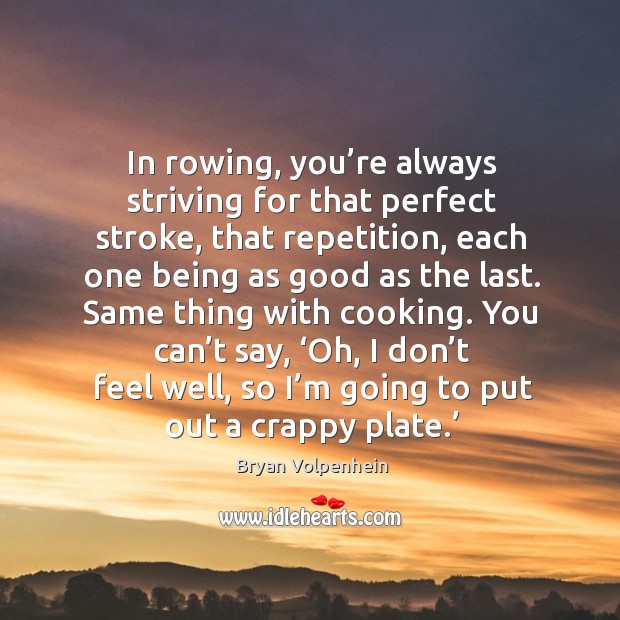 In rowing, you’re always striving for that perfect stroke, that repetition Bryan Volpenhein Picture Quote
