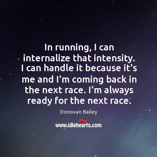 In running, I can internalize that intensity. I can handle it because Donovan Bailey Picture Quote