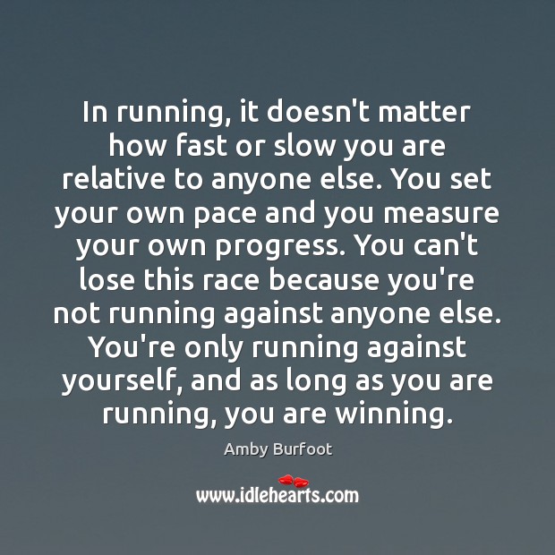 In running, it doesn’t matter how fast or slow you are relative Amby Burfoot Picture Quote