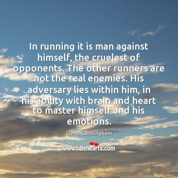 In running it is man against himself, the cruelest of opponents. The Image