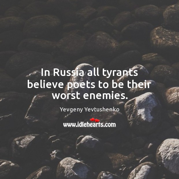 In Russia all tyrants believe poets to be their worst enemies. Yevgeny Yevtushenko Picture Quote