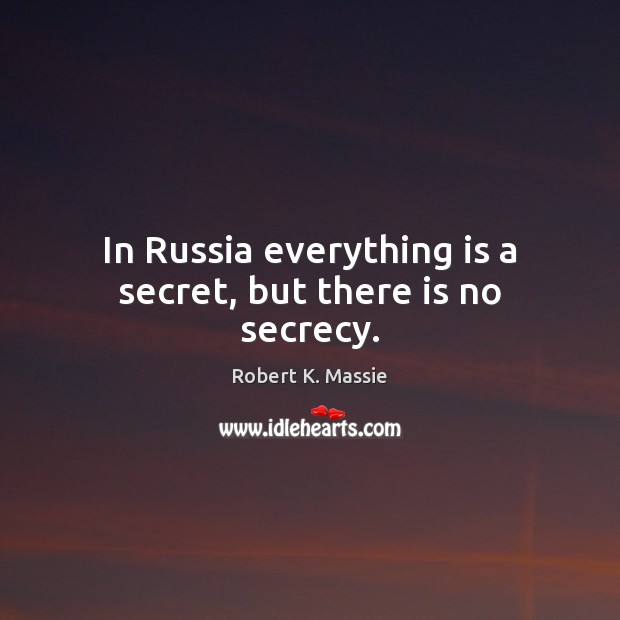 In Russia everything is a secret, but there is no secrecy. Robert K. Massie Picture Quote